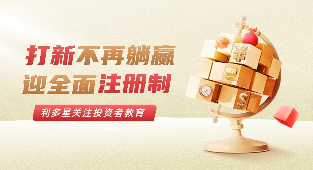 打新不再躺赢！迎全面注册制，利多星关注投资者教育